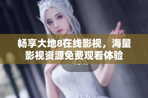 暢享大地8在線影視，海量影視資源免費觀看體驗