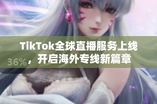 TikTok全球直播服務(wù)上線，開啟海外專線新篇章