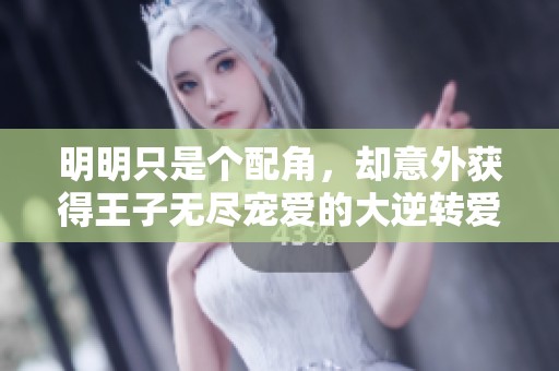 明明只是個(gè)配角，卻意外獲得王子無盡寵愛的大逆轉(zhuǎn)愛情故事