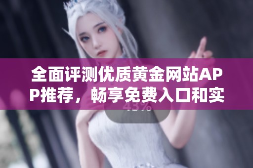 全面評測優(yōu)質(zhì)黃金網(wǎng)站APP推薦，暢享免費入口和實用功能