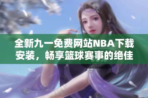 全新九一免費(fèi)網(wǎng)站NBA下載安裝，暢享籃球賽事的絕佳體驗(yàn)