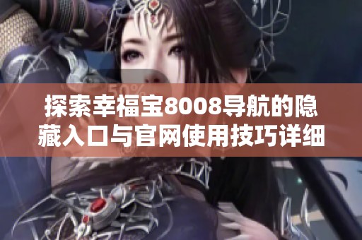 探索幸福寶8008導(dǎo)航的隱藏入口與官網(wǎng)使用技巧詳細解析