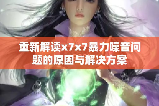 重新解讀x7x7暴力噪音問題的原因與解決方案
