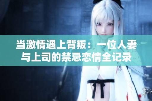 當(dāng)激情遇上背叛：一位人妻與上司的禁忌戀情全記錄