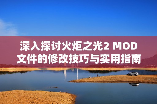 深入探討火炬之光2 MOD文件的修改技巧與實(shí)用指南全面解析