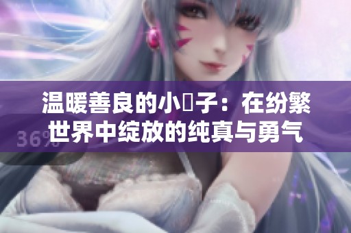 溫暖善良的小峓子：在紛繁世界中綻放的純真與勇氣