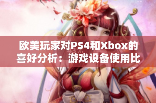 歐美玩家對(duì)PS4和Xbox的喜好分析:游戲設(shè)備使用比例揭秘與趨勢(shì)探討 歐美玩家對(duì)PS4和Xbox的喜好分析:游戲設(shè)備使用比例揭秘與趨勢(shì)探討
