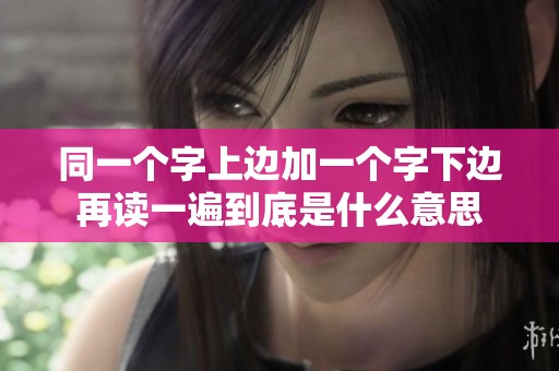 同一個(gè)字上邊加一個(gè)字下邊再讀一遍到底是什么意思