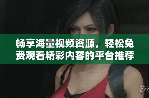 暢享海量視頻資源，輕松免費(fèi)觀看精彩內(nèi)容的平臺(tái)推薦