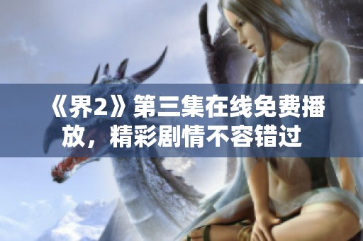 《界2》第三集在線免費(fèi)播放，精彩劇情不容錯(cuò)過