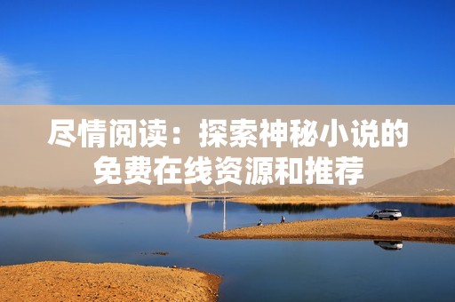 盡情閱讀：探索神秘小說的免費在線資源和推薦
