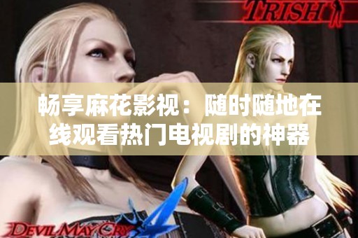 暢享麻花影視：隨時(shí)隨地在線觀看熱門電視劇的神器