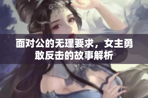 面對公的無理要求，女主勇敢反擊的故事解析