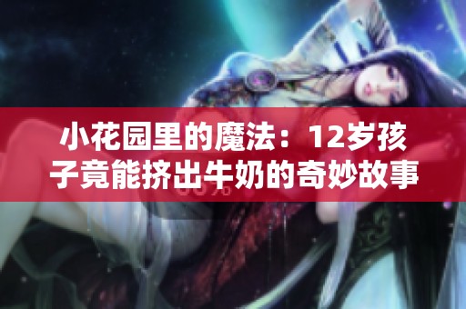 小花園里的魔法：12歲孩子竟能擠出牛奶的奇妙故事