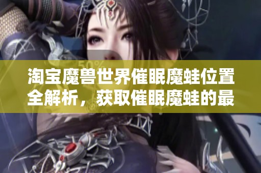 淘寶魔獸世界催眠魔蛙位置全解析，獲取催眠魔蛙的最佳攻略和途徑總結(jié)