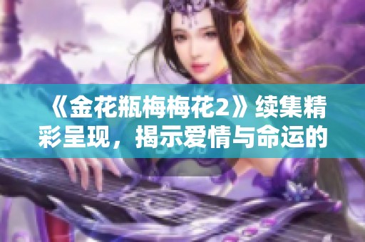 《金花瓶梅梅花2》續(xù)集精彩呈現(xiàn)，揭示愛情與命運(yùn)的糾葛故事