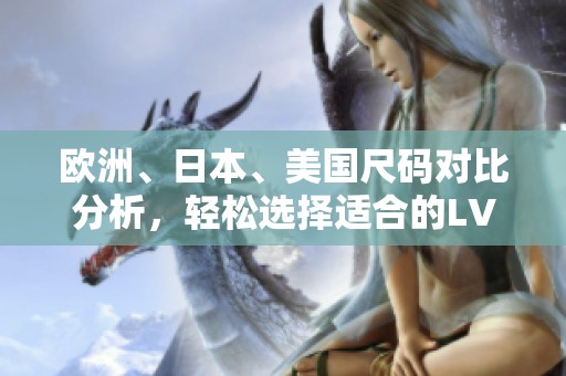 歐洲、日本、美國(guó)尺碼對(duì)比分析，輕松選擇適合的LV產(chǎn)品
