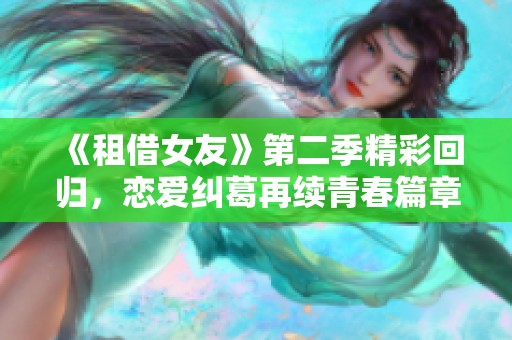 《租借女友》第二季精彩回歸，戀愛糾葛再續(xù)青春篇章