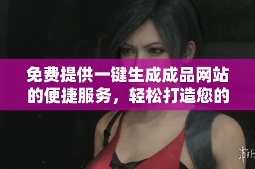 免費提供一鍵生成成品網(wǎng)站的便捷服務(wù)，輕松打造您的在線平臺