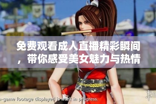 免費(fèi)觀看成人直播精彩瞬間，帶你感受美女魅力與熱情