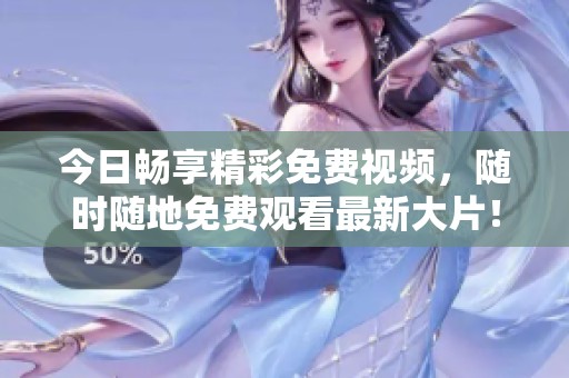 今日暢享精彩免費(fèi)視頻，隨時(shí)隨地免費(fèi)觀看最新大片！