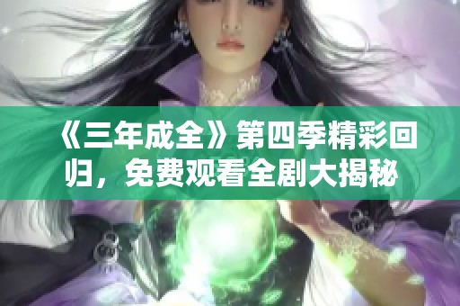 《三年成全》第四季精彩回歸，免費觀看全劇大揭秘
