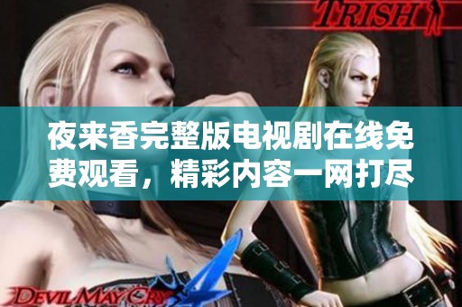 夜來香完整版電視劇在線免費觀看，精彩內(nèi)容一網(wǎng)打盡！