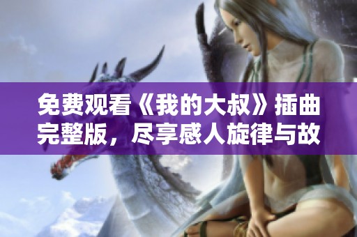 免費觀看《我的大叔》插曲完整版，盡享感人旋律與故事魅力