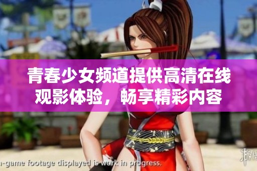 青春少女頻道提供高清在線觀影體驗(yàn)，暢享精彩內(nèi)容