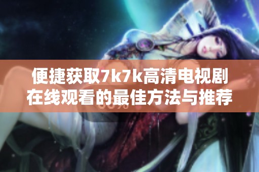 便捷獲取7k7k高清電視劇在線觀看的最佳方法與推薦秘籍