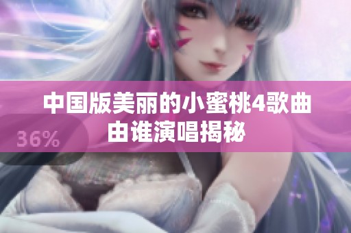 中國版美麗的小蜜桃4歌曲由誰演唱揭秘