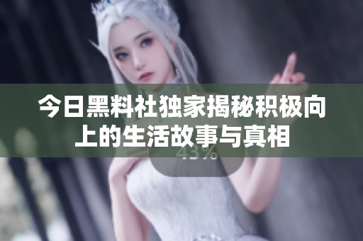 今日黑料社獨家揭秘積極向上的生活故事與真相