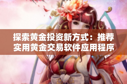 探索黃金投資新方式：推薦實(shí)用黃金交易軟件應(yīng)用程序