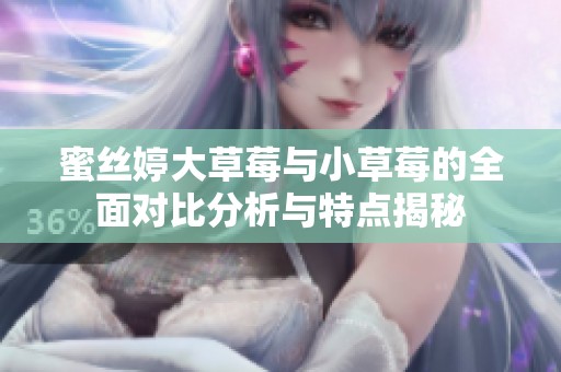 蜜絲婷大草莓與小草莓的全面對比分析與特點揭秘