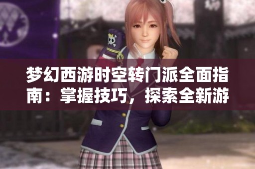 夢(mèng)幻西游時(shí)空轉(zhuǎn)門(mén)派全面指南：掌握技巧，探索全新游戲體驗(yàn)與樂(lè)趣