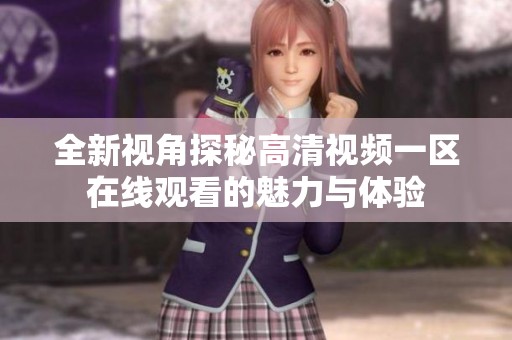 全新視角探秘高清視頻一區(qū)在線觀看的魅力與體驗(yàn)