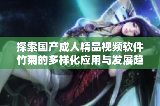 探索國產(chǎn)成人精品視頻軟件竹菊的多樣化應(yīng)用與發(fā)展趨勢