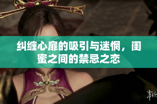 糾纏心扉的吸引與迷惘，閨蜜之間的禁忌之戀
