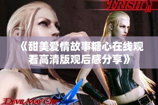 《甜美愛(ài)情故事糖心在線觀看高清版觀后感分享》