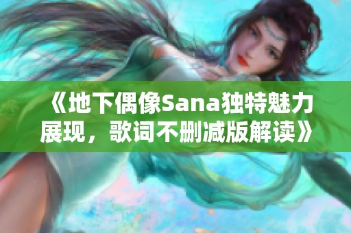 《地下偶像Sana獨(dú)特魅力展現(xiàn)，歌詞不刪減版解讀》