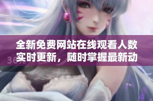 全新免費網站在線觀看人數(shù)實時更新，隨時掌握最新動態(tài)