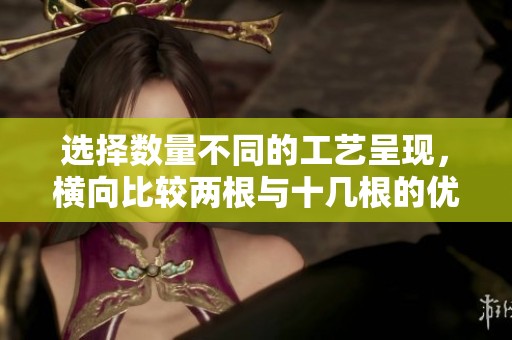 選擇數(shù)量不同的工藝呈現(xiàn)，橫向比較兩根與十幾根的優(yōu)劣