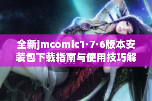 全新jmcomic1·7·6版本安裝包下載指南與使用技巧解析