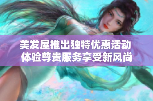 美發(fā)屋推出獨特優(yōu)惠活動 體驗尊貴服務享受新風尚