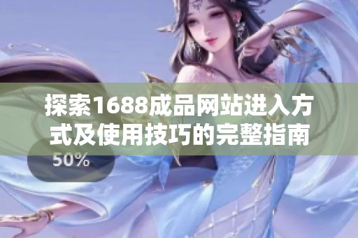 探索1688成品網(wǎng)站進入方式及使用技巧的完整指南