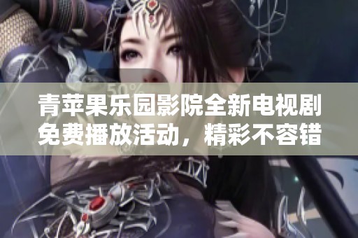 青蘋果樂園影院全新電視劇免費播放活動，精彩不容錯過！
