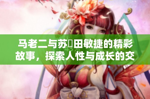 馬老二與蘇玥田敏捷的精彩故事，探索人性與成長的交織