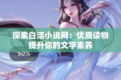 探索白潔小說網(wǎng)：優(yōu)質(zhì)讀物提升你的文學(xué)素養(yǎng)
