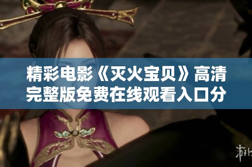 精彩電影《滅火寶貝》高清完整版免費在線觀看入口分享