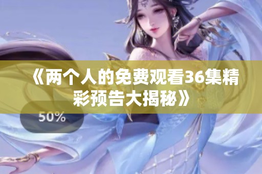 《兩個人的免費觀看36集精彩預告大揭秘》